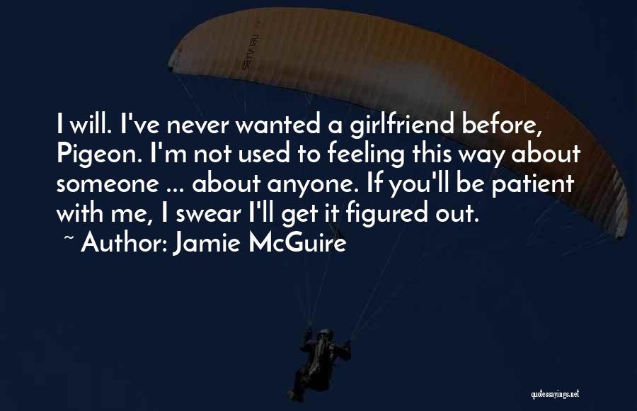 Jamie McGuire Quotes: I Will. I've Never Wanted A Girlfriend Before, Pigeon. I'm Not Used To Feeling This Way About Someone ... About