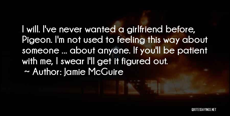 Jamie McGuire Quotes: I Will. I've Never Wanted A Girlfriend Before, Pigeon. I'm Not Used To Feeling This Way About Someone ... About