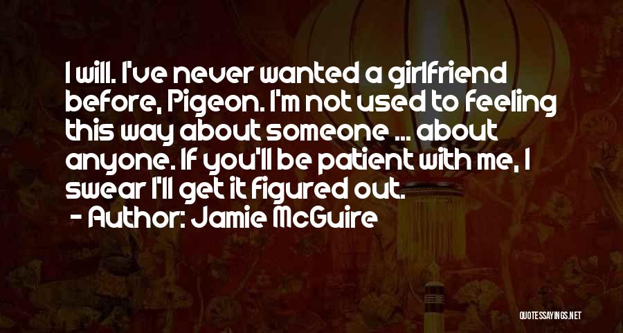 Jamie McGuire Quotes: I Will. I've Never Wanted A Girlfriend Before, Pigeon. I'm Not Used To Feeling This Way About Someone ... About