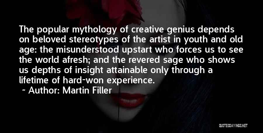 Martin Filler Quotes: The Popular Mythology Of Creative Genius Depends On Beloved Stereotypes Of The Artist In Youth And Old Age: The Misunderstood