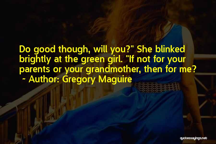 Gregory Maguire Quotes: Do Good Though, Will You? She Blinked Brightly At The Green Girl. If Not For Your Parents Or Your Grandmother,