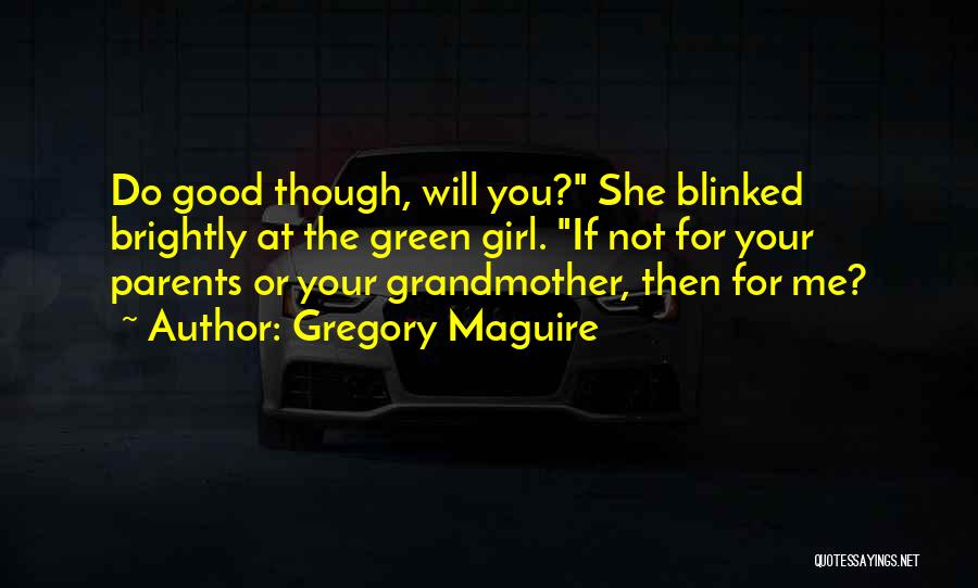 Gregory Maguire Quotes: Do Good Though, Will You? She Blinked Brightly At The Green Girl. If Not For Your Parents Or Your Grandmother,