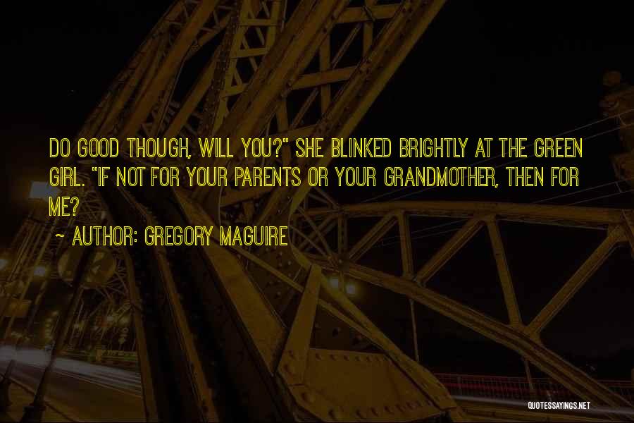 Gregory Maguire Quotes: Do Good Though, Will You? She Blinked Brightly At The Green Girl. If Not For Your Parents Or Your Grandmother,