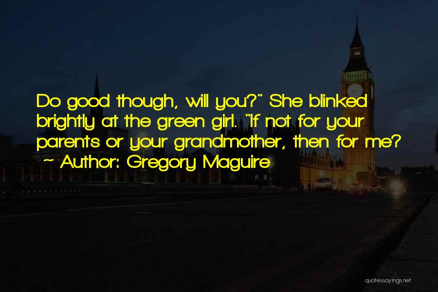 Gregory Maguire Quotes: Do Good Though, Will You? She Blinked Brightly At The Green Girl. If Not For Your Parents Or Your Grandmother,