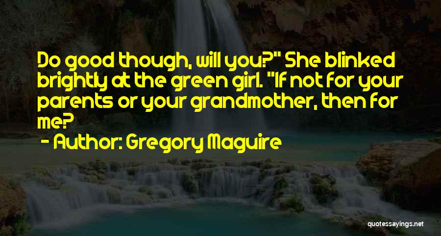 Gregory Maguire Quotes: Do Good Though, Will You? She Blinked Brightly At The Green Girl. If Not For Your Parents Or Your Grandmother,