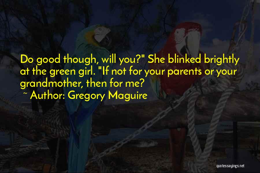 Gregory Maguire Quotes: Do Good Though, Will You? She Blinked Brightly At The Green Girl. If Not For Your Parents Or Your Grandmother,