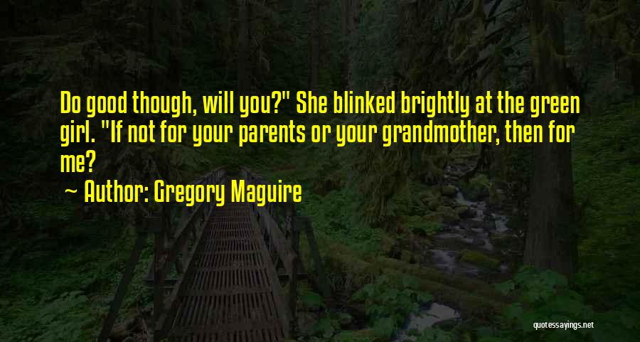 Gregory Maguire Quotes: Do Good Though, Will You? She Blinked Brightly At The Green Girl. If Not For Your Parents Or Your Grandmother,