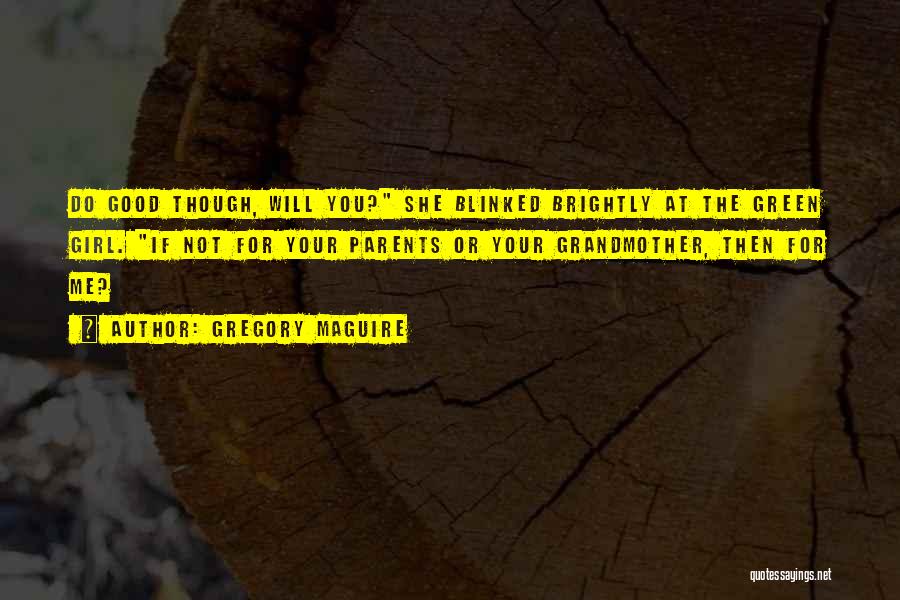 Gregory Maguire Quotes: Do Good Though, Will You? She Blinked Brightly At The Green Girl. If Not For Your Parents Or Your Grandmother,