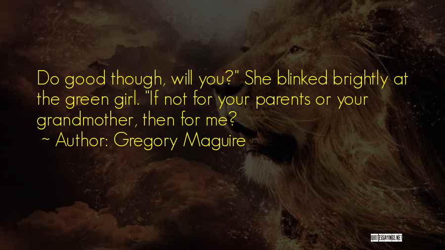 Gregory Maguire Quotes: Do Good Though, Will You? She Blinked Brightly At The Green Girl. If Not For Your Parents Or Your Grandmother,