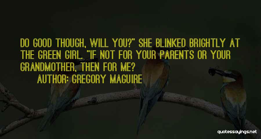 Gregory Maguire Quotes: Do Good Though, Will You? She Blinked Brightly At The Green Girl. If Not For Your Parents Or Your Grandmother,