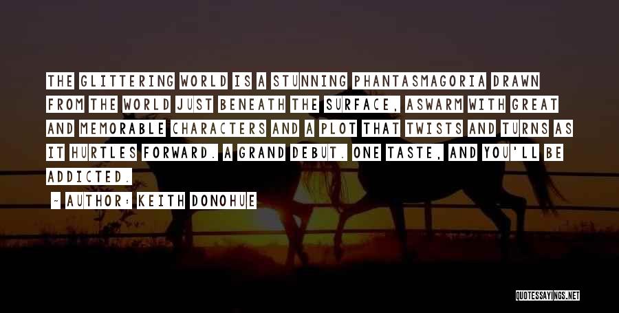 Keith Donohue Quotes: The Glittering World Is A Stunning Phantasmagoria Drawn From The World Just Beneath The Surface, Aswarm With Great And Memorable