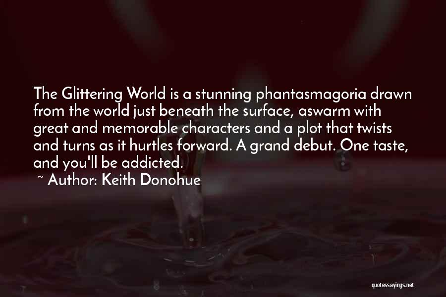 Keith Donohue Quotes: The Glittering World Is A Stunning Phantasmagoria Drawn From The World Just Beneath The Surface, Aswarm With Great And Memorable