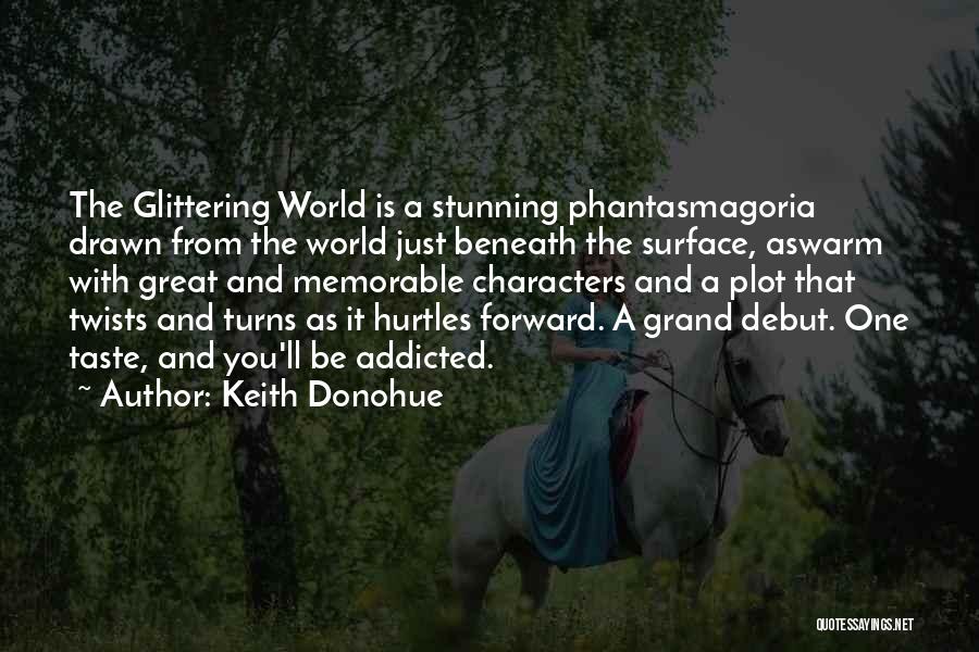 Keith Donohue Quotes: The Glittering World Is A Stunning Phantasmagoria Drawn From The World Just Beneath The Surface, Aswarm With Great And Memorable