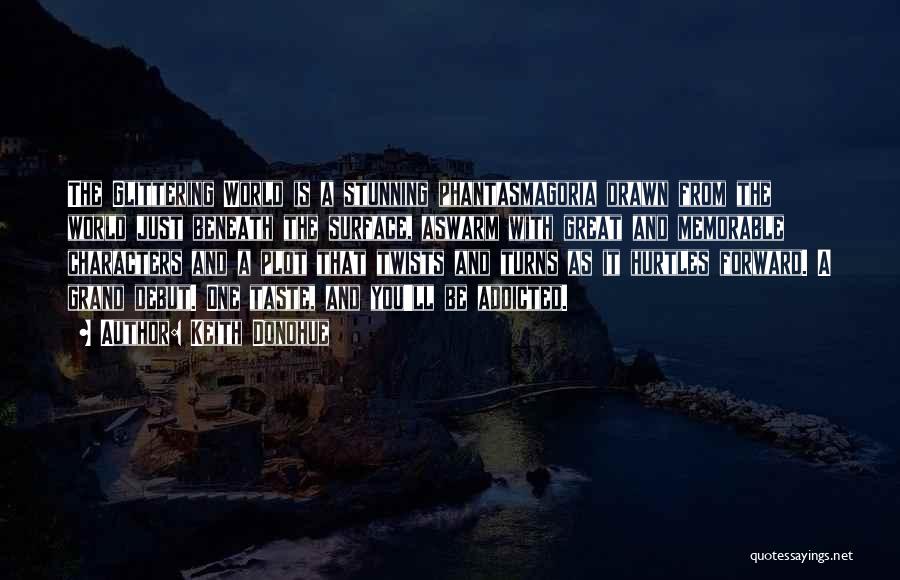 Keith Donohue Quotes: The Glittering World Is A Stunning Phantasmagoria Drawn From The World Just Beneath The Surface, Aswarm With Great And Memorable