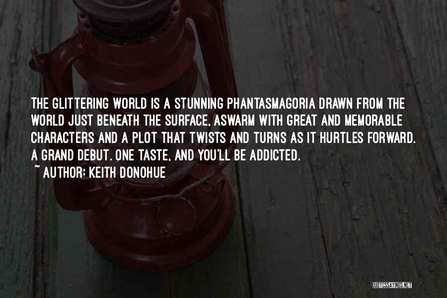 Keith Donohue Quotes: The Glittering World Is A Stunning Phantasmagoria Drawn From The World Just Beneath The Surface, Aswarm With Great And Memorable