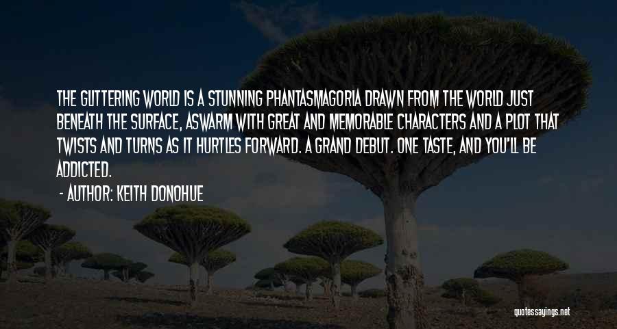 Keith Donohue Quotes: The Glittering World Is A Stunning Phantasmagoria Drawn From The World Just Beneath The Surface, Aswarm With Great And Memorable