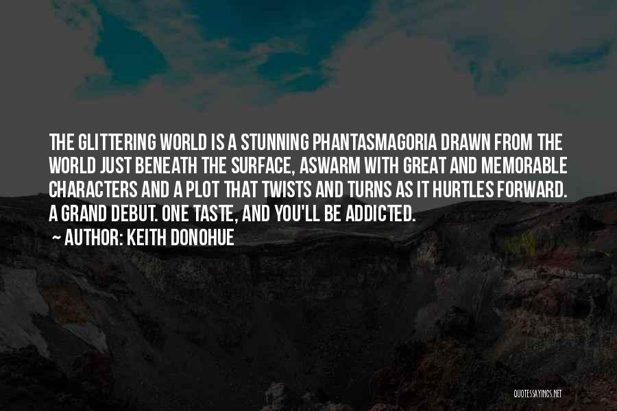 Keith Donohue Quotes: The Glittering World Is A Stunning Phantasmagoria Drawn From The World Just Beneath The Surface, Aswarm With Great And Memorable