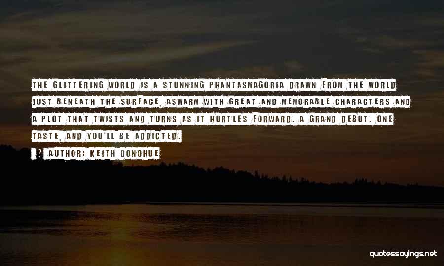 Keith Donohue Quotes: The Glittering World Is A Stunning Phantasmagoria Drawn From The World Just Beneath The Surface, Aswarm With Great And Memorable