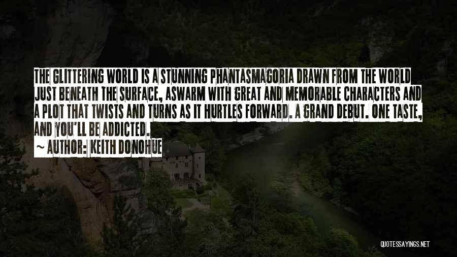 Keith Donohue Quotes: The Glittering World Is A Stunning Phantasmagoria Drawn From The World Just Beneath The Surface, Aswarm With Great And Memorable