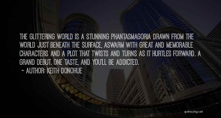 Keith Donohue Quotes: The Glittering World Is A Stunning Phantasmagoria Drawn From The World Just Beneath The Surface, Aswarm With Great And Memorable