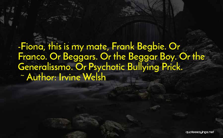 Irvine Welsh Quotes: -fiona, This Is My Mate, Frank Begbie. Or Franco. Or Beggars. Or The Beggar Boy. Or The Generalissmo. Or Psychotic