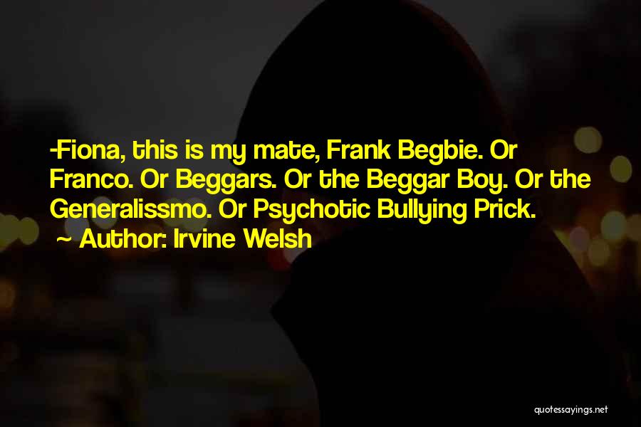 Irvine Welsh Quotes: -fiona, This Is My Mate, Frank Begbie. Or Franco. Or Beggars. Or The Beggar Boy. Or The Generalissmo. Or Psychotic