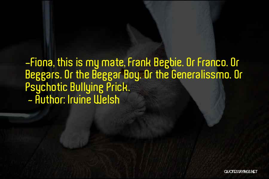 Irvine Welsh Quotes: -fiona, This Is My Mate, Frank Begbie. Or Franco. Or Beggars. Or The Beggar Boy. Or The Generalissmo. Or Psychotic