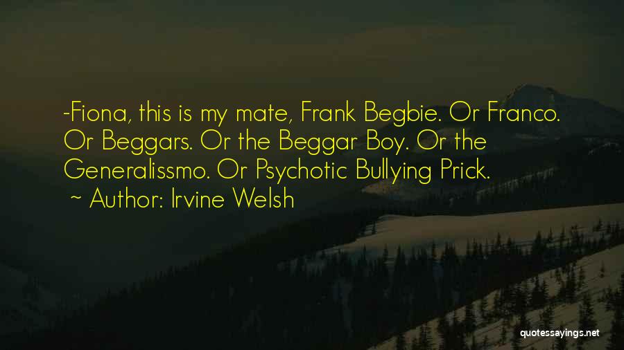 Irvine Welsh Quotes: -fiona, This Is My Mate, Frank Begbie. Or Franco. Or Beggars. Or The Beggar Boy. Or The Generalissmo. Or Psychotic