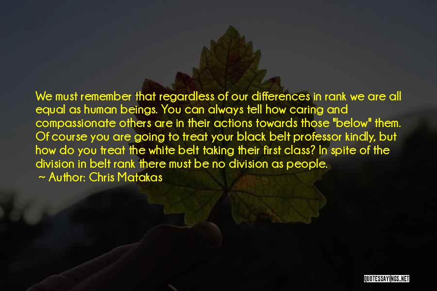 Chris Matakas Quotes: We Must Remember That Regardless Of Our Differences In Rank We Are All Equal As Human Beings. You Can Always