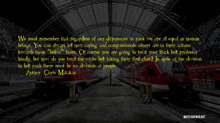 Chris Matakas Quotes: We Must Remember That Regardless Of Our Differences In Rank We Are All Equal As Human Beings. You Can Always