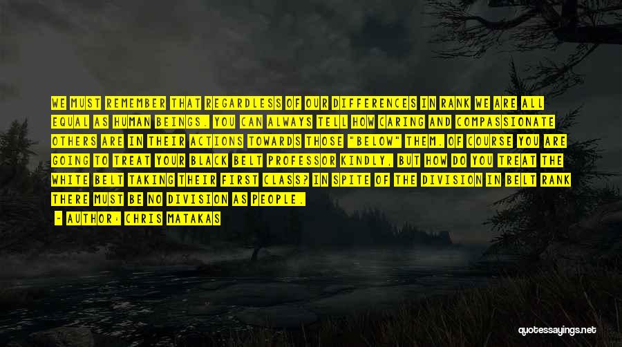 Chris Matakas Quotes: We Must Remember That Regardless Of Our Differences In Rank We Are All Equal As Human Beings. You Can Always