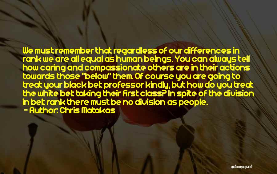 Chris Matakas Quotes: We Must Remember That Regardless Of Our Differences In Rank We Are All Equal As Human Beings. You Can Always