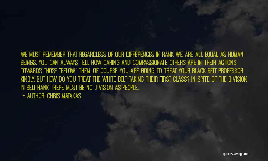 Chris Matakas Quotes: We Must Remember That Regardless Of Our Differences In Rank We Are All Equal As Human Beings. You Can Always