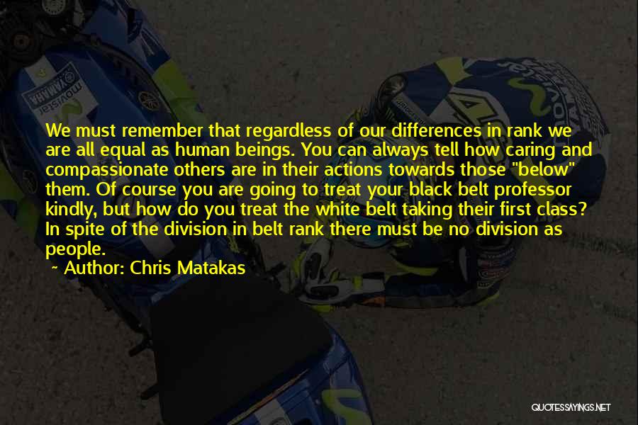 Chris Matakas Quotes: We Must Remember That Regardless Of Our Differences In Rank We Are All Equal As Human Beings. You Can Always