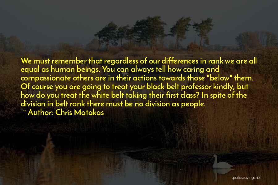 Chris Matakas Quotes: We Must Remember That Regardless Of Our Differences In Rank We Are All Equal As Human Beings. You Can Always