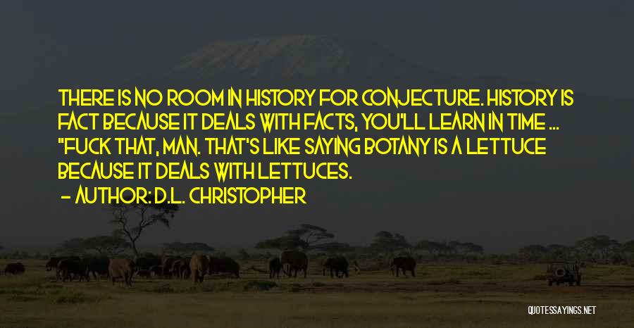 D.L. Christopher Quotes: There Is No Room In History For Conjecture. History Is Fact Because It Deals With Facts, You'll Learn In Time