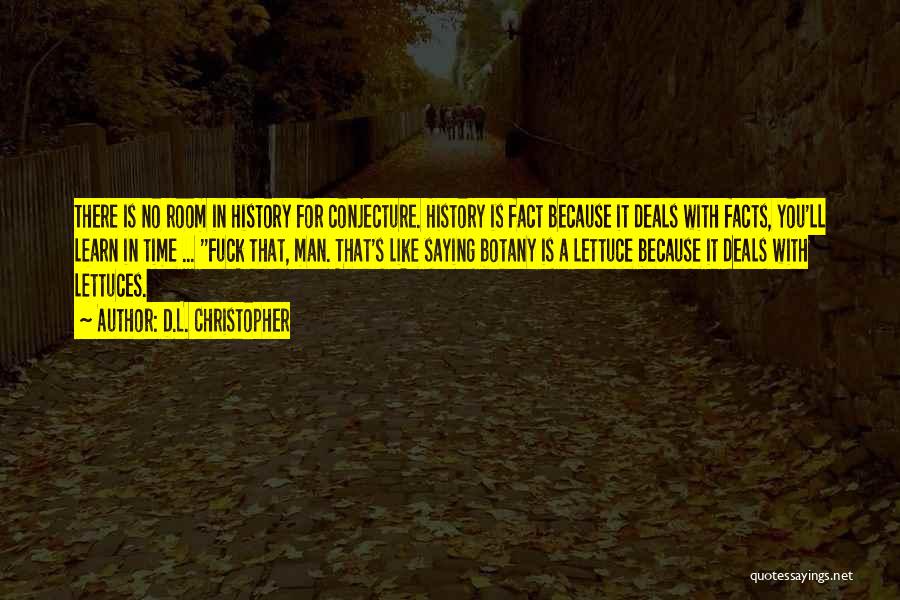 D.L. Christopher Quotes: There Is No Room In History For Conjecture. History Is Fact Because It Deals With Facts, You'll Learn In Time