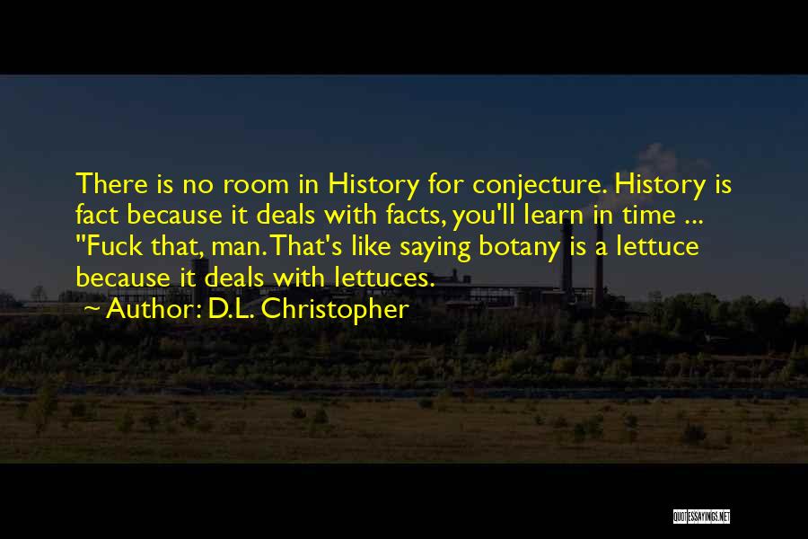 D.L. Christopher Quotes: There Is No Room In History For Conjecture. History Is Fact Because It Deals With Facts, You'll Learn In Time