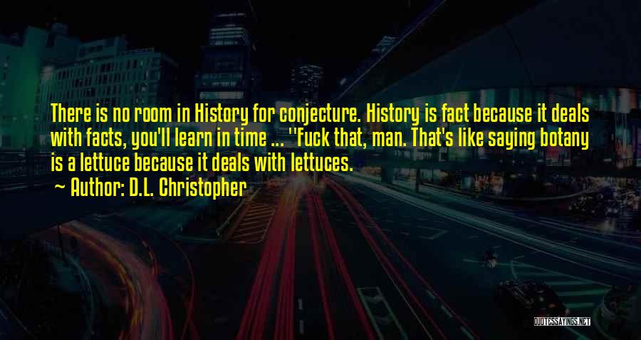 D.L. Christopher Quotes: There Is No Room In History For Conjecture. History Is Fact Because It Deals With Facts, You'll Learn In Time