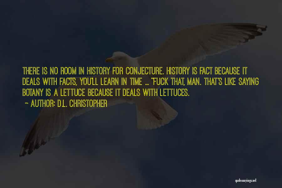 D.L. Christopher Quotes: There Is No Room In History For Conjecture. History Is Fact Because It Deals With Facts, You'll Learn In Time