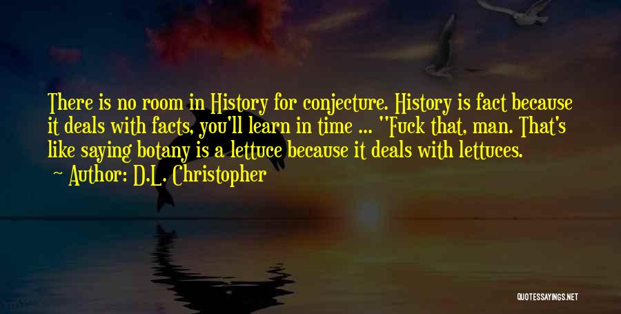 D.L. Christopher Quotes: There Is No Room In History For Conjecture. History Is Fact Because It Deals With Facts, You'll Learn In Time