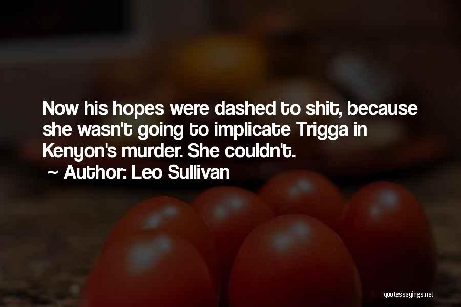 Leo Sullivan Quotes: Now His Hopes Were Dashed To Shit, Because She Wasn't Going To Implicate Trigga In Kenyon's Murder. She Couldn't.
