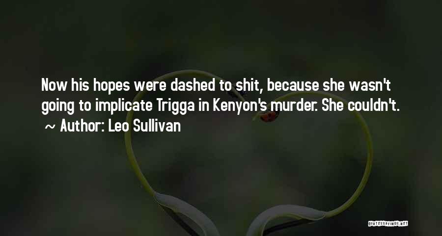 Leo Sullivan Quotes: Now His Hopes Were Dashed To Shit, Because She Wasn't Going To Implicate Trigga In Kenyon's Murder. She Couldn't.