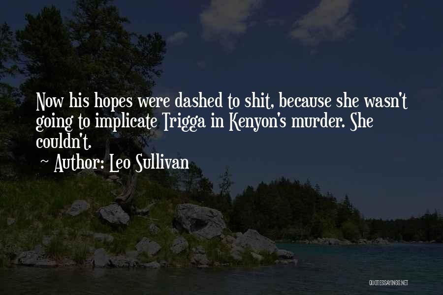 Leo Sullivan Quotes: Now His Hopes Were Dashed To Shit, Because She Wasn't Going To Implicate Trigga In Kenyon's Murder. She Couldn't.