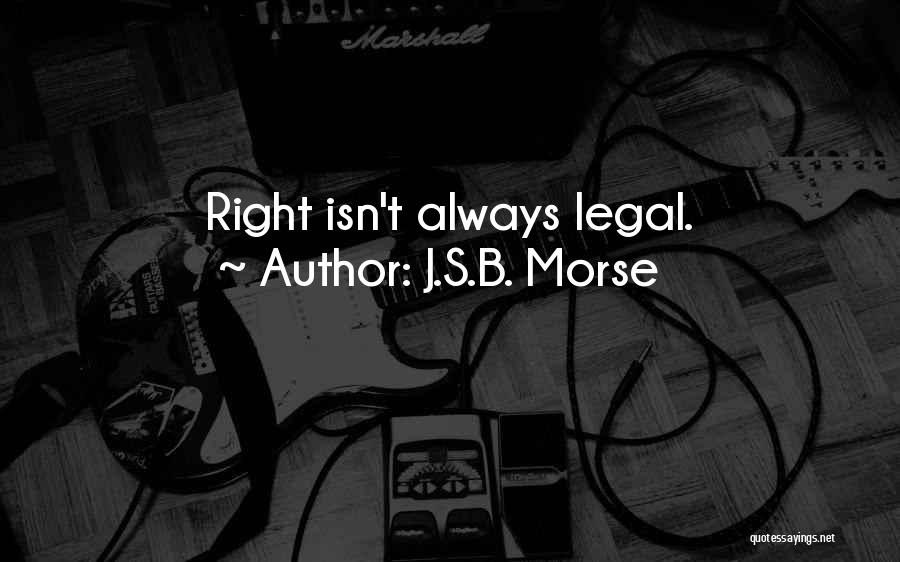 J.S.B. Morse Quotes: Right Isn't Always Legal.