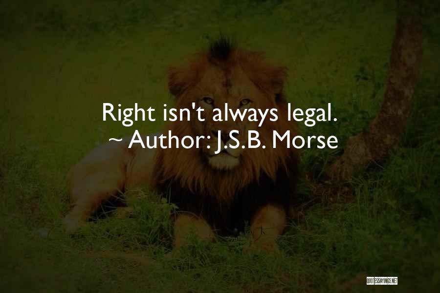 J.S.B. Morse Quotes: Right Isn't Always Legal.