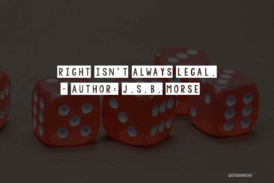 J.S.B. Morse Quotes: Right Isn't Always Legal.