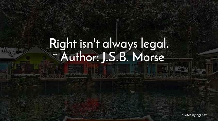 J.S.B. Morse Quotes: Right Isn't Always Legal.