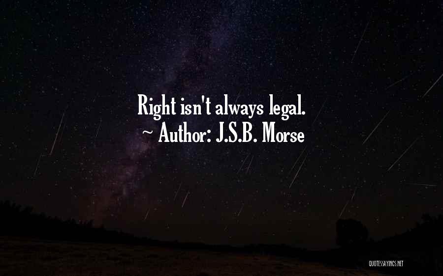 J.S.B. Morse Quotes: Right Isn't Always Legal.