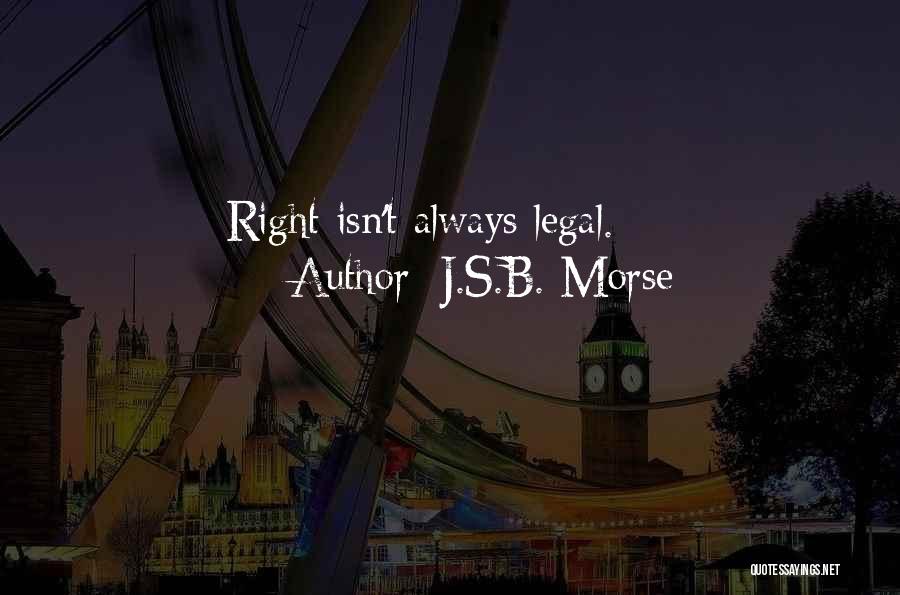 J.S.B. Morse Quotes: Right Isn't Always Legal.